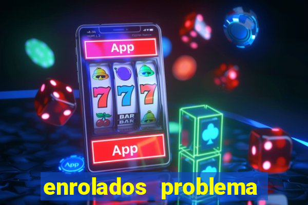 enrolados problema em dobro click jogos